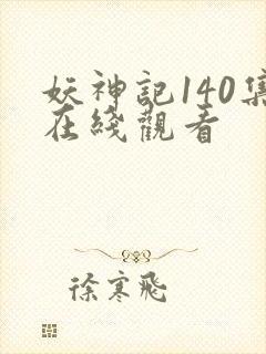 妖神记140集在线观看 妖神记140集在线观看