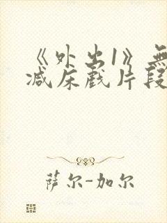 《外出1》无删减床戏片段