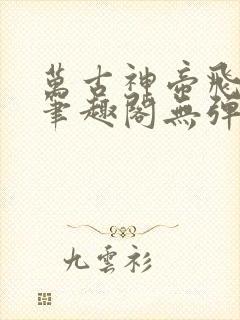 万古神帝飞天鱼笔趣阁无弹窗言情小说