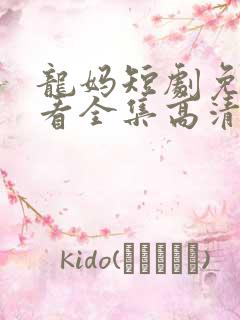 龙妈短剧免费观看全集高清