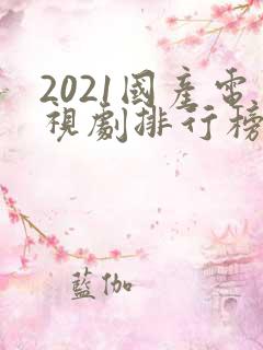 2021国产电视剧排行榜