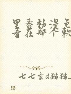 里番动漫免费观看在哪个软件