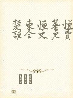 楚东恒华悦然小说全文免费阅读笔趣阁