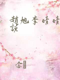 赵旭李晴晴 小说 赵旭李晴晴 小说