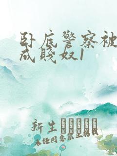 卧底警察被调教成贱奴1