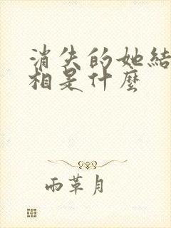 消失的她结局真相是什么