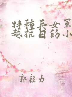 特种兵女军医穿越抗日的小说