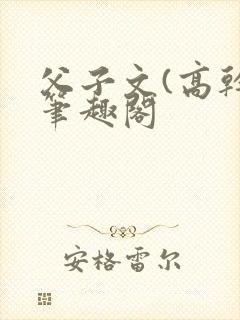 父子文(高干)笔趣阁 父子文(高干)笔趣阁