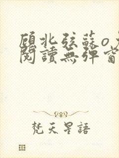 顾北弦苏o免费阅读无弹窗