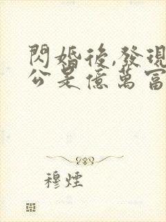 闪婚后,发现老公是亿万富豪 闪婚后,发现老公是亿万富豪