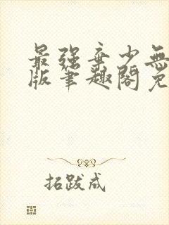 最强弃少无删减版笔趣阁免费阅读 最强弃少无删减版笔趣阁免费阅读