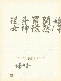 从斗罗开始俘获女神徐然/朱竹清小说阅读