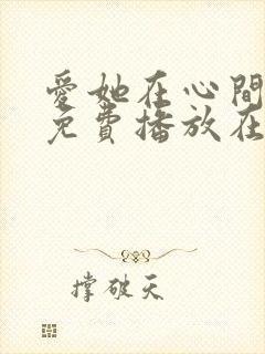 爱她在心间短剧免费播放在线观看