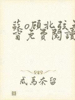 苏o顾北弦无弹窗免费阅读笔趣阁