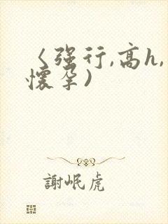 〈强行,高h,怀孕)
