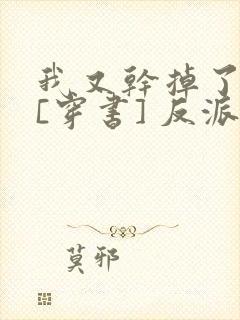 我又干掉了男主[穿书] 反派