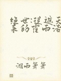 绝世:从遮天归来的霍雨浩