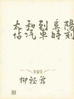 太和到阜阳火车站汽车时刻表 太和到阜阳火车站汽车时刻表