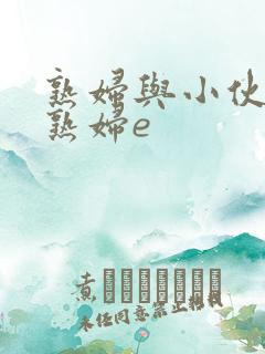 熟妇与小伙子老熟妇e