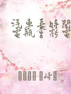 汽车长时间不开电瓶会亏电吗