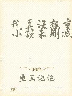 我真没想重生啊小说未删减版
