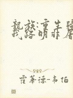 龙族:重生归来我路明非屠神证道全