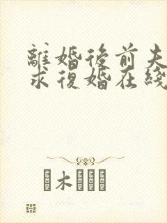 离婚后前夫哭着求复婚在线看