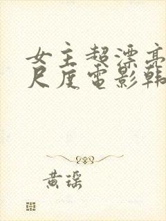 女主超漂亮的大尺度电影韩国
