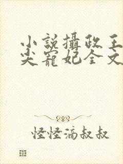 小说摄政王的心尖宠妃全文免费阅读