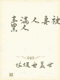 丰满人妻被中出黑人