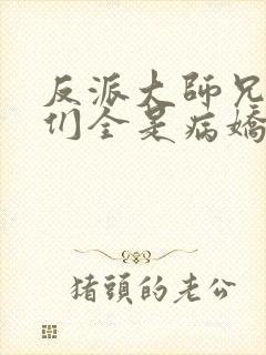反派大师兄师妹们全是病娇动漫版免费观看