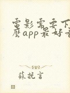 电影需要下载什么app最好看