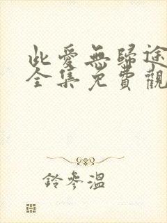 此爱无归途短剧全集免费观看高清