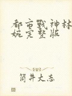 都市战神林北苏婉完整版 都市战神林北苏婉完整版