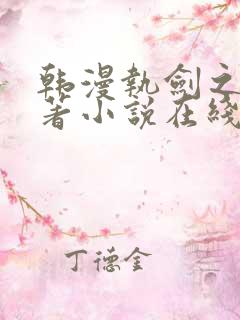 韩漫执剑之花原著小说在线阅读