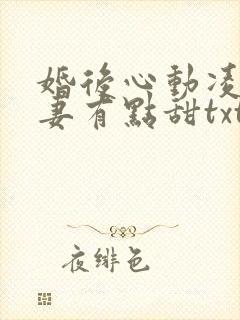 婚后心动凌总追妻有点甜txt全本 婚后心动凌总追妻有点甜txt全本
