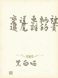 变道车辆被后车追尾谁的责任 变道车辆被后车追尾谁的责任