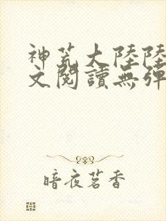 神荒大陆陆鸣全文阅读无弹窗