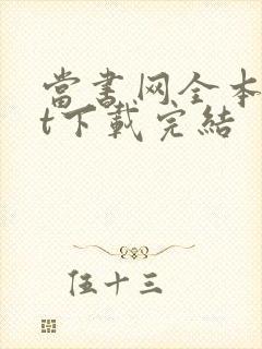 当书网全本txt下载完结 当书网全本txt下载完结