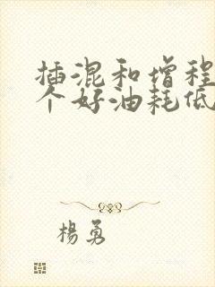 插混和增程式哪个好油耗低