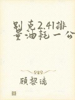 别克2.4l排量油耗一公里多少钱