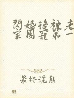 闪婚后被老公全家团宠第一集