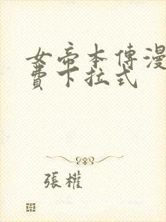 女帝本传漫画免费下拉式 女帝本传漫画免费下拉式