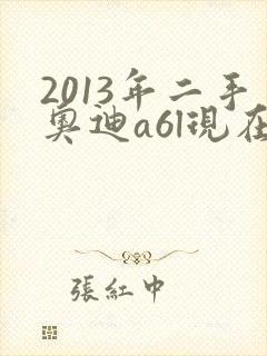 2013年二手奥迪a6l现在多少钱 2013年二手奥迪a6l现在多少钱