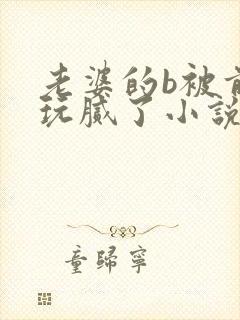 老婆的b被前任玩腻了小说