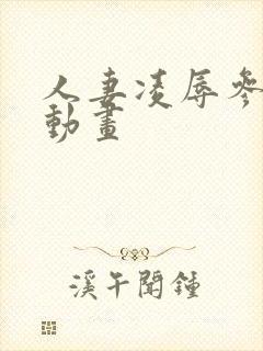 人妻凌辱参观日动画