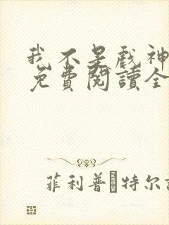 我不是戏神小说免费阅读全文在线