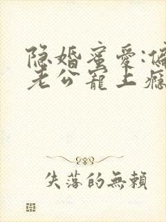 隐婚蜜爱:偏执老公宠上瘾在线版