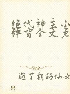绝代神主小说无弹窗全文免费阅读