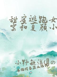 甜蜜逃跑女主方云和夏颜小说 甜蜜逃跑女主方云和夏颜小说